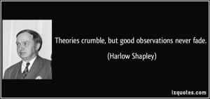 Theories crumble, but good observations never fade. - Harlow Shapley
