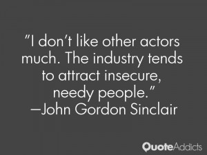 don't like other actors much. The industry tends to attract insecure ...