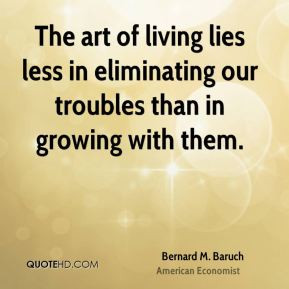 Bernard M. Baruch - The art of living lies less in eliminating our ...