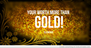 Your Worth More Than Gold
