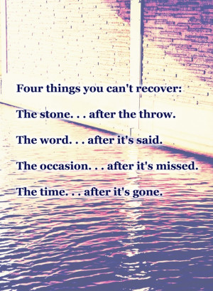 Four things you can't recover: the stone after the throw, the word ...