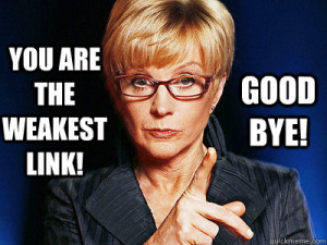 You are the weakest link! Good Bye! Weakest Link