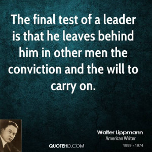 The final test of a leader is that he leaves behind him in other men ...