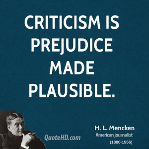 Criticism is prejudice made plausible.