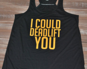 Funny Deadlift Quotes I could deadlift you shirt