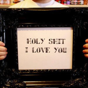 LOVE quote -holy shit i love you- Black Hand Pulled Screen Print 8X10