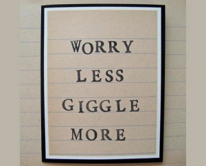 worry less. giggle more