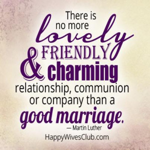 ... , communion or company than a good marriage.” -Martin Luther