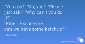 You ask! No, you! Please just ask! Why can't you do it? Fine... Excuse ...