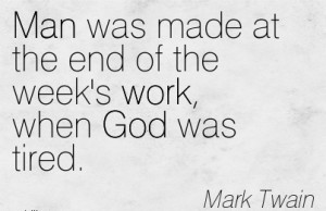 Man was made at the end of the week’s work, when God was tired.
