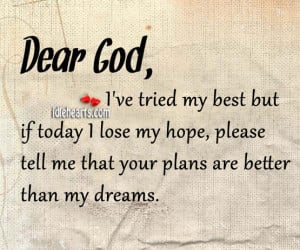 Dear God, I’ve tried my best but if today I lose my hope, please ...