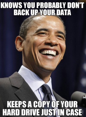 Good Guy Obama – Knows you probably don’t back up your data…