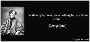 The life of great geniuses is nothing but a sublime storm. - George ...