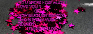 DO U KNOW HOW MUCH I LOVE YOU ? ORHOW MUCH MY HEARTS BEATS WHEN YOUR ...