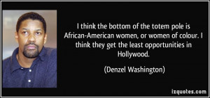 ... they get the least opportunities in Hollywood. - Denzel Washington