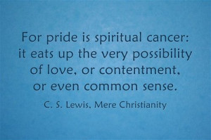 For pride is spiritual cancer: it eats up the very possibility of ...