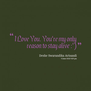 Quotes Picture: i love you you're my only reason to stay alive :')
