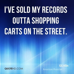 GG Allin - I've sold my records outta shopping carts on the street.