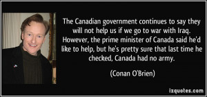 ... sure that last time he checked, Canada had no army. - Conan O'Brien
