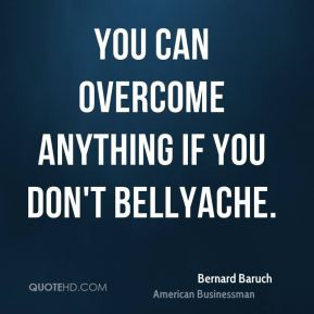 You can overcome anything if you don't bellyache.