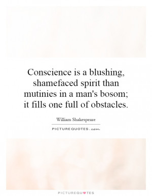 Conscience is a blushing, shamefaced spirit than mutinies in a man's ...