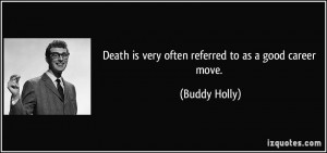 Death is very often referred to as a good career move. - Buddy Holly