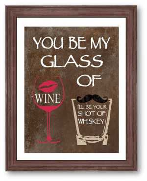 You be my glass of wine art print, i'll be your shot of whiskey - cute ...