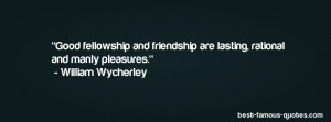 friendship quote -Good fellowship and friendship are lasting, rational ...