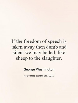 If the freedom of speech is taken away then dumb and silent we may be ...