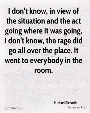 Michael Richards - I don't know, in view of the situation and the act ...