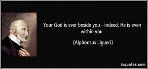 Your God is ever beside you - indeed, He is even within you ...