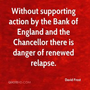 David Frost - Without supporting action by the Bank of England and the ...