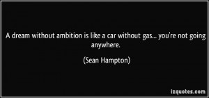... is like a car without gas... you're not going anywhere. - Sean Hampton