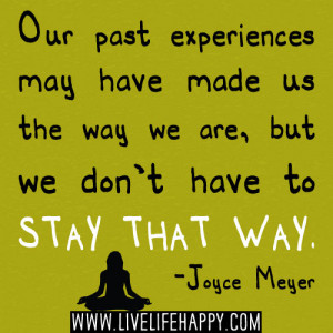 Our past experiences may have made us the way we are, but we don't ...