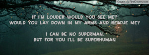 louder would you see me?Would you lay down in my arms and rescue me ...