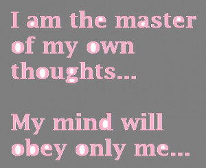 Am The Master Of My Own Thoughts My Mind Will Obey Only Me