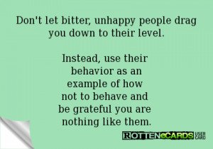 Don't let bitter, unhappy people drag you down to their level.Instead ...