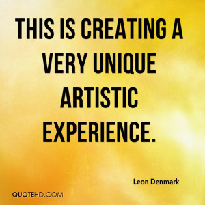 This Is Creating A Very Unique Artistic Experience. - Leon Denmark