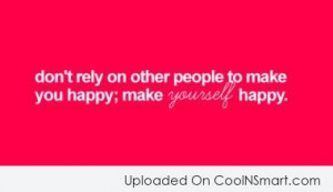Happiness Quote: Don’t rely on other people to make...