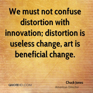 We must not confuse distortion with innovation; distortion is useless ...