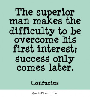 Confucius image quote - The superior man makes the difficulty to be ...