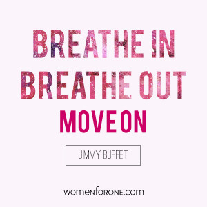 Breathe in, breathe out, move on. - Jimmy Buffet | Women For One
