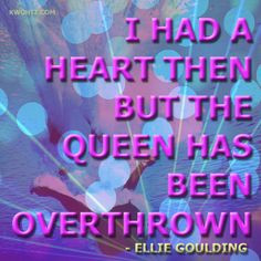 ... , but the queen has been overthrown. –Lights by Ellie Goulding More