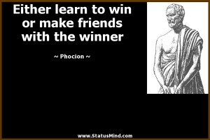 ... win or make friends with the winner - Phocion Quotes - StatusMind.com