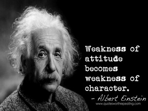 Weakness of attitude becomes weakness of character. - Albert Einstein