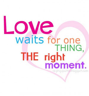 Love waits for one thing the right moment