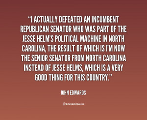 quote John Edwards i actually defeated an incumbent republican senator