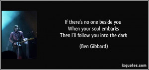 ... your soul embarks Then I'll follow you into the dark - Ben Gibbard