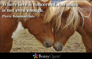 Where love is concerned, too much is not even enough. - Pierre ...