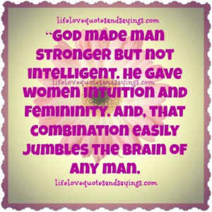 God made man stronger but not intelligent. He gave women intuition and ...